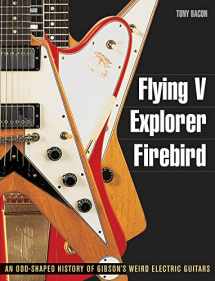 9781617130083-1617130087-Flying V, Explorer, Firebird: An Odd-Shaped History of Gibson's Weird Electric Guitars (Guitar Reference)
