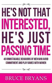 9781518892103-1518892108-He's Not That Interested, He's Just Passing Time: 40 Unmistakable Behaviors Of Men Who Avoid Commitment And Play Games With Women (Smart Dating Books for Women)