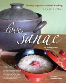 9780977293728-0977293726-Love, Sanae: Healing Vegan Macrobiotic Cooking, My Healing Journey
