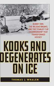 9781538110287-1538110288-Kooks and Degenerates on Ice: Bobby Orr, the Big Bad Bruins, and the Stanley Cup Championship That Transformed Hockey