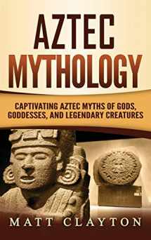 9781952191275-1952191270-Aztec Mythology: Captivating Aztec Myths of Gods, Goddesses, and Legendary Creatures