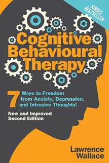 9781520163048-1520163045-Cognitive Behavioural Therapy: 7 Ways to Freedom from Anxiety, Depression, and Intrusive Thoughts (Happiness Is a Trainable, Attainable Skill!)