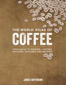 9781770854703-1770854703-The World Atlas of Coffee: From Beans to Brewing -- Coffees Explored, Explained and Enjoyed