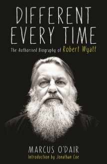 9781846687594-1846687594-Different Every Time: The Authorised Biography of Robert Wyatt