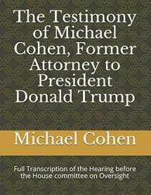9781091006324-1091006326-The Testimony of Michael Cohen, Former Attorney to President Donald Trump: Full Transcription of the Hearing before the House committee on Oversight