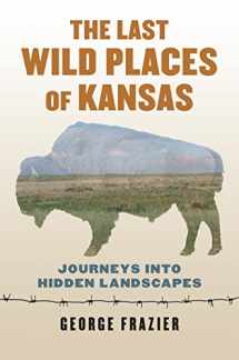 9780700622207-0700622209-The Last Wild Places of Kansas: Journeys into Hidden Landscapes