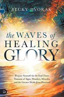 9780768454628-076845462X-The Waves of Healing Glory: Prepare Yourself for the End-Times Tsunami of Signs, Wonders, Miracles, and the Greater Works Jesus Promised