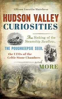 9781540225610-1540225615-Hudson Valley Curiosities: The Sinking of the Steamship Swallow, the Poughkeepsie Seer, the UFOs of the Celtic Stone Chambers and More