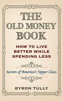 9781500883638-1500883638-The Old Money Book: How To Live Better While Spending Less: Secrets of America's Upper Class