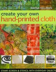 9781571204394-1571204393-Create Your Own Hand-Printed Cloth: Stamp, Screen & Stencil with Everyday Objects