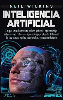 9781647480097-1647480094-Inteligencia artificial: Lo que usted necesita saber sobre el aprendizaje automático, robótica, aprendizaje profundo, Internet de las cosas, redes neuronales, y nuestro futuro (Spanish Edition)