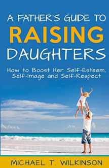 9781516830084-1516830083-A Father's Guide to Raising Daughters: How to Boost Her Self-Esteem, Self-Image and Self-Respect
