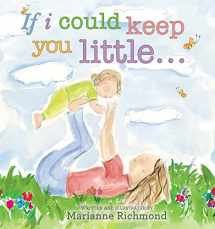 9781934082928-1934082929-If I Could Keep You Little...: A Baby Book About a Parent's Love (Gifts for Babies and Toddlers, Gifts for Mother's Day, Gifts for Father's Day) (Marianne Richmond)
