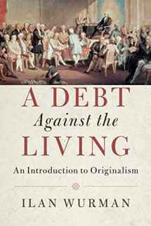 9781108412162-1108412165-A Debt Against the Living: An Introduction to Originalism