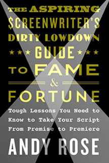 9781250159496-1250159490-The Aspiring Screenwriter's Dirty Lowdown Guide to Fame and Fortune: Tough Lessons You Need to Know to Take Your Script from Premise to Premiere