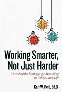 9780692834909-0692834907-Working Smarter, Not Just Harder: Three Sensible Strategies for Succeeding in College...and Life