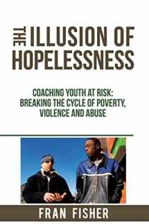 9780979875434-0979875439-The Illusion of Hopelessness: Coaching Youth at Risk Breaking the Cycle of Poverty, Violence and Abuse