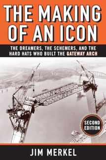 9781681061535-1681061538-The Making of an Icon: The Dreamers, the Schemers, and the Hard Hats Who Built the Gateway Arch, 2nd Edition