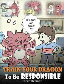 9781948040358-1948040352-Train Your Dragon To Be Responsible: Teach Your Dragon About Responsibility. A Cute Children Story To Teach Kids How to Take Responsibility For The Choices They Make. (My Dragon Books)