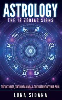 9781539182528-1539182525-Astrology: The 12 Zodiac Signs: Their Traits, Their Meanings & The Nature Of Your Soul (Astrology for Beginners, Zodiac Signs)