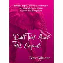 9781916044807-1916044808-Don't Think About Pink Elephants: Simple, rapid, effective techniques for confidence, energy, success and happiness