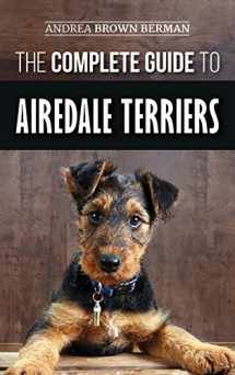 9781952069390-1952069394-The Complete Guide to Airedale Terriers: Choosing, Training, Feeding, and Loving your new Airedale Terrier Puppy
