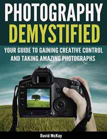 9781945176968-1945176962-Photography Demystified: Your Guide to Gaining Creative Control and Taking Amazing Photographs!