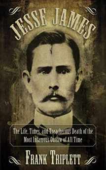 9781620873656-1620873656-Jesse James: The Life, Times, and Treacherous Death of the Most Infamous Outlaw of All Time