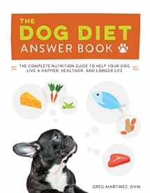 9781592337026-1592337023-The Dog Diet Answer Book: The Complete Nutrition Guide to Help Your Dog Live a Happier, Healthier, and Longer Life