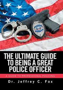 9781543418477-1543418473-The Ultimate Guide to Being a Great Police Officer: A Guide to Professional Policing