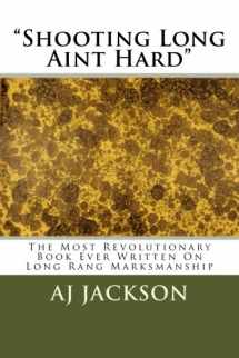 9781512119237-1512119237-Shooting Long Aint Hard: The most revolutionary book ever written on long range marksmanship