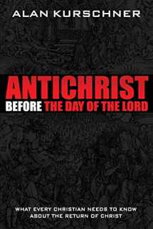 9780985363314-0985363312-Antichrist Before the Day of the Lord: What Every Christian Needs to Know about the Return of Christ