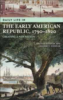 9780313323911-0313323917-Daily Life in the Early American Republic, 1790-1820: Creating a New Nation (The Greenwood Press Daily Life Through History Series)