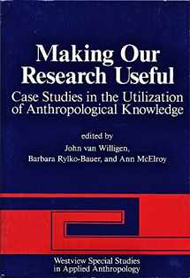 9780813377186-0813377188-Making Our Research Useful: Case Studies In The Utilization Of Anthropological Knowledge (Westview Special Studies in Applies Anthropology)