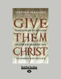 9781459640207-1459640209-Give Them Christ: Preaching His Incarnation, Crucifixion, Resurrection, Ascension and Return