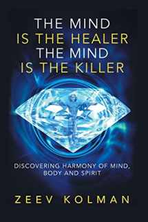 9781540647009-1540647005-The Mind Is The Healer The Mind Is The Killer: Discovering Harmony Of Mind, Body and Spirit