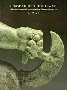 9780919876927-0919876927-Grasp Tight the Old Ways: Selections from the Klamer Family Collection of Inuit Art