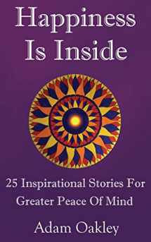 9781981110919-1981110917-Happiness Is Inside: 25 Inspirational Stories For Greater Peace Of Mind (Inner Peace Now)