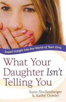 9780764203756-0764203754-What Your Daughter Isn't Telling You: Expert Insight Into the World of Teen Girls