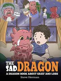 9781950280001-1950280004-The Sad Dragon: A Dragon Book About Grief and Loss. A Cute Children Story To Help Kids Understand The Loss Of A Loved One, and How To Get Through Difficult Time. (My Dragon Books)