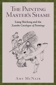 9780674293748-0674293746-The Painting Master’s Shame: Liang Shicheng and the Xuanhe Catalogue of Paintings (Harvard-Yenching Institute Monograph Series)