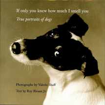 9780821228302-0821228307-If Only You Knew How Much I Smell You: True Portraits of Dogs