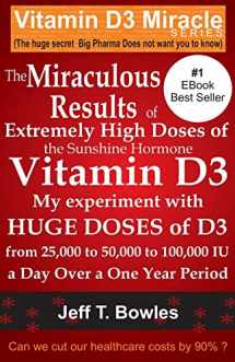 9781491243824-1491243821-The Miraculous Results Of Extremely High Doses Of The Sunshine Hormone Vitamin D3 My Experiment With Huge Doses Of D3 From 25,000 To 50,000 To 100,000 Iu A Day Over A 1 Year Period