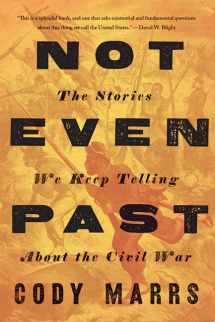 9781421436654-1421436655-Not Even Past: The Stories We Keep Telling about the Civil War