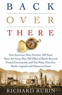 9781250084323-1250084326-Back Over There: One American Time-Traveler, 100 Years Since the Great War, 500 Miles of Battle-Scarred French Countryside, and Too Many Trenches, Shells, Legends and Ghosts to Count