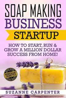 9781541386525-1541386523-Soap Making Business Startup: How to Start, Run & Grow a Million Dollar Success From Home!