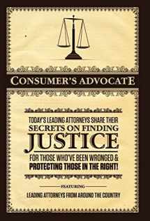 9780988641808-0988641801-Consumer's Advocate: Today's Leading Attorneys Share Their Secrets on Finding Justice for Those Who've Been Wronged & Protecting Those In the Right!