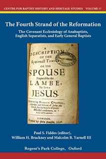 9781907600326-1907600329-The Fourth Strand of the Reformation: The Covenant Ecclesiology of Anabaptists, English Separatists and Early General Baptists (Centre for Baptist History and Heritage)