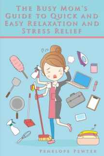 9781543124071-1543124070-The Busy Mom's Guide to Quick and Easy Relaxation and Stress Relief: Healthier Living with Simple Mental Clarity and Anxiety Reduction Tips