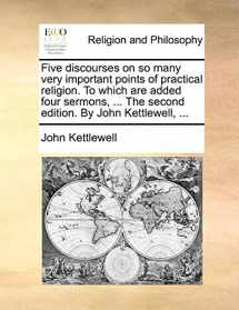 9781140705413-1140705415-Five Discourses on So Many Very Important Points of Practical Religion. to Which Are Added Four Sermons, ... the Second Edition. by John Kettlewell, ...